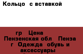 Кольцо  с вставкой 585*    1,7гр › Цена ­ 2 600 - Пензенская обл., Пенза г. Одежда, обувь и аксессуары » Аксессуары   . Пензенская обл.,Пенза г.